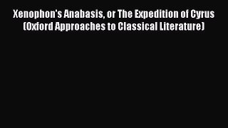 Read Xenophon's Anabasis or The Expedition of Cyrus (Oxford Approaches to Classical Literature)