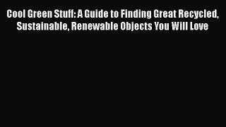 [PDF] Cool Green Stuff: A Guide to Finding Great Recycled Sustainable Renewable Objects You