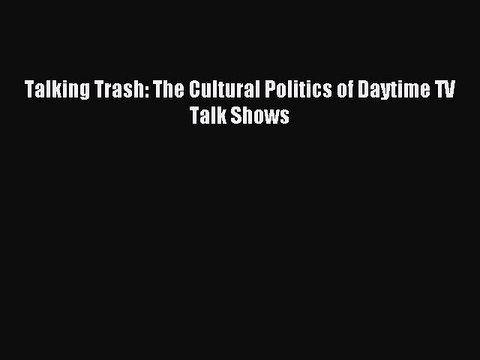 Download Talking Trash: The Cultural Politics of Daytime TV Talk Shows PDF Online