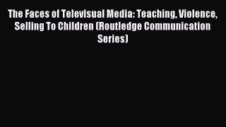 Read The Faces of Televisual Media: Teaching Violence Selling To Children (Routledge Communication