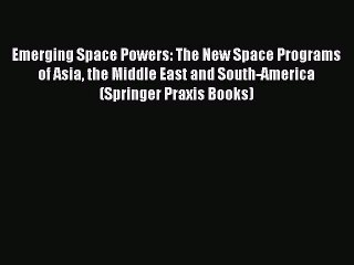 [Download] Emerging Space Powers: The New Space Programs of Asia the Middle East and South-America