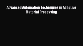 Book Advanced Automation Techniques in Adaptive Material Processing Read Full Ebook