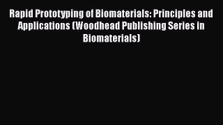 Ebook Rapid Prototyping of Biomaterials: Principles and Applications (Woodhead Publishing Series