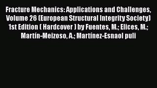 Ebook Fracture Mechanics: Applications and Challenges Volume 26 (European Structural Integrity