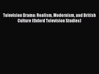 Read Television Drama: Realism Modernism and British Culture (Oxford Television Studies) Ebook