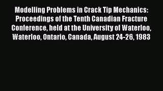 Ebook Modelling Problems in Crack Tip Mechanics: Proceedings of the Tenth Canadian Fracture