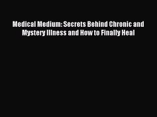 Read Medical Medium: Secrets Behind Chronic and Mystery Illness and How to Finally Heal Ebook