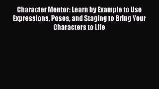 Read Character Mentor: Learn by Example to Use Expressions Poses and Staging to Bring Your