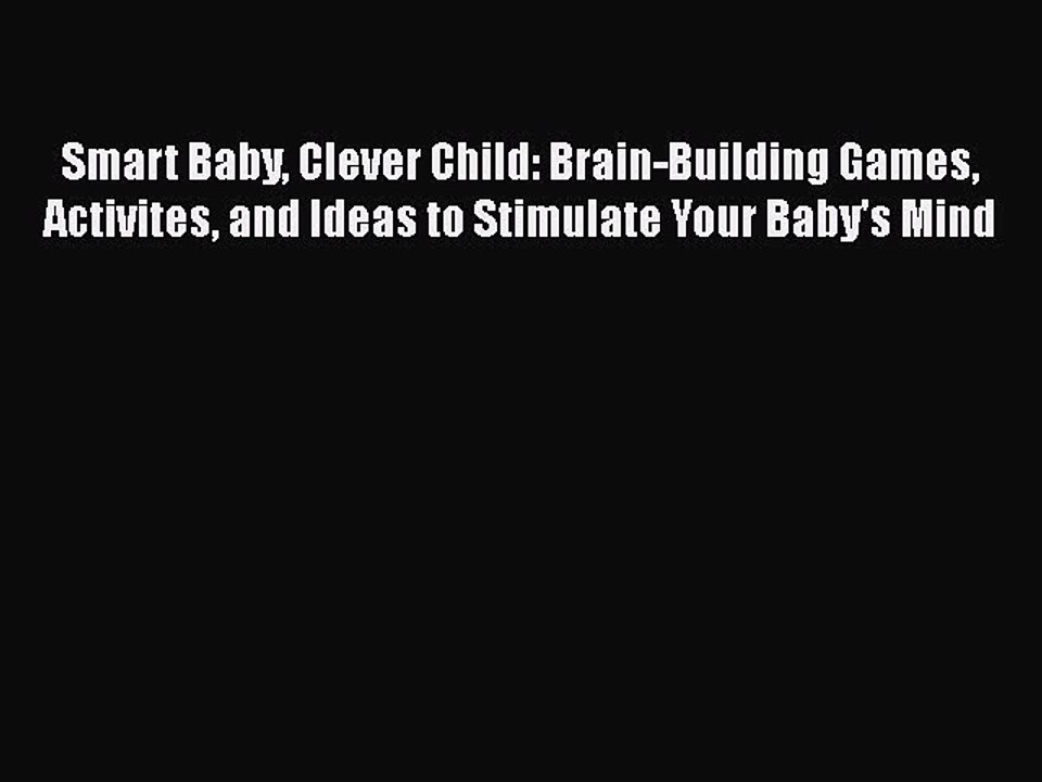 Download Smart Baby Clever Child: Brain-Building Games Activites and Ideas to Stimulate Your