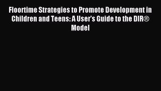 Read Floortime Strategies to Promote Development in Children and Teens: A User's Guide to the