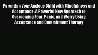 Read Parenting Your Anxious Child with Mindfulness and Acceptance: A Powerful New Approach