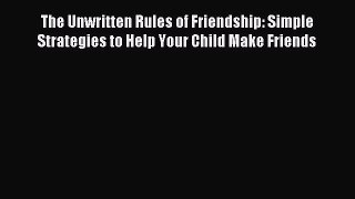Read The Unwritten Rules of Friendship: Simple Strategies to Help Your Child Make Friends Ebook
