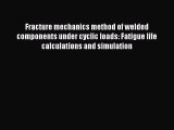 Book Fracture mechanics method of welded components under cyclic loads: Fatigue life calculations