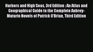 Read Harbors and High Seas 3rd Edition : An Atlas and Geographical Guide to the Complete Aubrey-Maturin