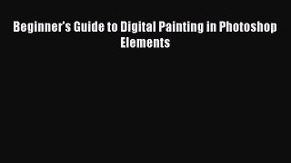 Read Beginner's Guide to Digital Painting in Photoshop Elements Ebook Free