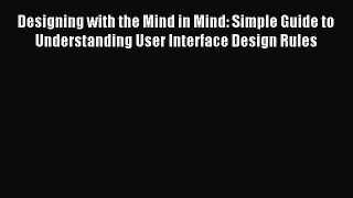 Read Designing with the Mind in Mind: Simple Guide to Understanding User Interface Design Rules