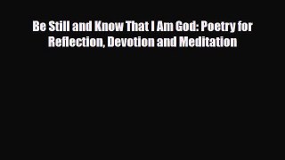 [PDF] Be Still and Know That I Am God: Poetry for Reflection Devotion and Meditation [Read]