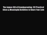 PDF The Joyous Gift of Grandparenting: 101 Practical Ideas & Meaningful Activities to Share