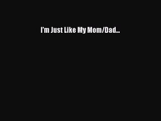 Download I'm Just Like My Mom/Dad... Free Books