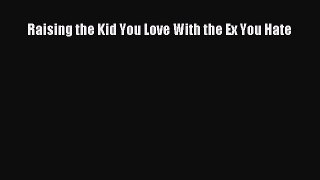Download Raising the Kid You Love With the Ex You Hate Free Books