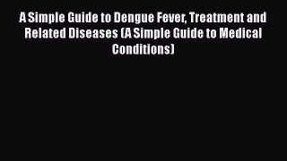 [PDF] A Simple Guide to Dengue Fever Treatment and Related Diseases (A Simple Guide to Medical