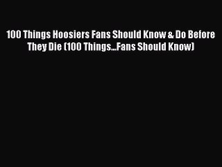 Read 100 Things Hoosiers Fans Should Know & Do Before They Die (100 Things...Fans Should Know)