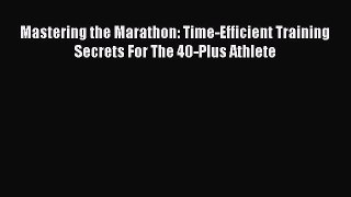 Read Mastering the Marathon: Time-Efficient Training Secrets For The 40-Plus Athlete Ebook