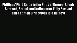 Read Phillipps' Field Guide to the Birds of Borneo: Sabah Sarawak Brunei and Kalimantan Fully