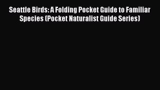 Read Seattle Birds: A Folding Pocket Guide to Familiar Species (Pocket Naturalist Guide Series)