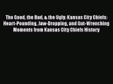 Read The Good the Bad & the Ugly: Kansas City Chiefs: Heart-Pounding Jaw-Dropping and Gut-Wrenching