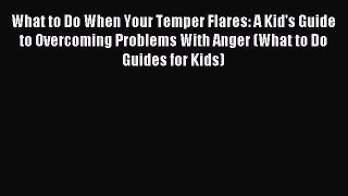 Read What to Do When Your Temper Flares: A Kid's Guide to Overcoming Problems With Anger (What