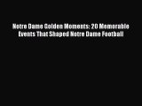 Read Notre Dame Golden Moments: 20 Memorable Events That Shaped Notre Dame Football Ebook Free
