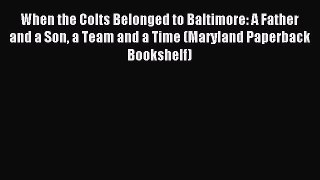 Read When the Colts Belonged to Baltimore: A Father and a Son a Team and a Time (Maryland Paperback