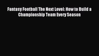 Read Fantasy Football The Next Level: How to Build a Championship Team Every Season Ebook Free
