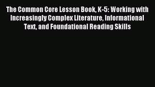 Read The Common Core Lesson Book K-5: Working with Increasingly Complex Literature Informational