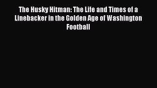 Read The Husky Hitman: The Life and Times of a Linebacker in the Golden Age of Washington Football