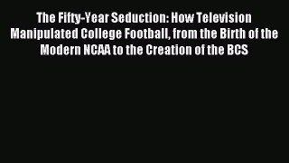 Read The Fifty-Year Seduction: How Television Manipulated College Football from the Birth of