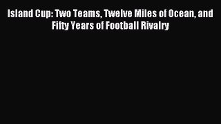 Download Island Cup: Two Teams Twelve Miles of Ocean and Fifty Years of Football Rivalry PDF