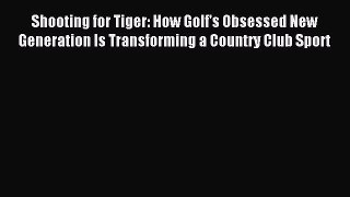Read Shooting for Tiger: How Golf's Obsessed New Generation Is Transforming a Country Club