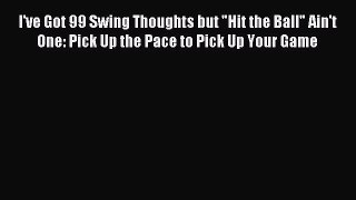 Read I've Got 99 Swing Thoughts but Hit the Ball Ain't One: Pick Up the Pace to Pick Up Your
