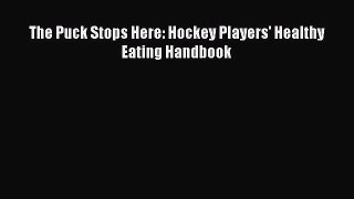 Read The Puck Stops Here: Hockey Players' Healthy Eating Handbook Ebook Free