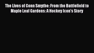 Read The Lives of Conn Smythe: From the Battlefield to Maple Leaf Gardens: A Hockey Icon's
