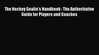 Download The Hockey Goalie's Handbook : The Authoritative Guide for Players and Coaches PDF