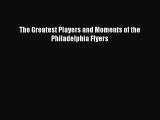 Read The Greatest Players and Moments of the Philadelphia Flyers Ebook Free