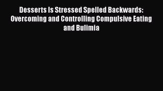 Book Desserts Is Stressed Spelled Backwards: Overcoming and Controlling Compulsive Eating and
