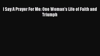 Ebook I Say A Prayer For Me: One Woman's Life of Faith and Triumph Read Online