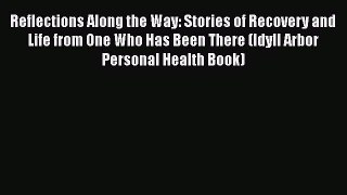 Ebook Reflections Along the Way: Stories of Recovery and Life from One Who Has Been There (Idyll