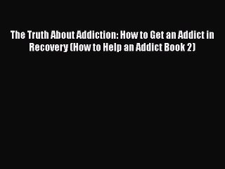 Book The Truth About Addiction: How to Get an Addict in Recovery (How to Help an Addict Book