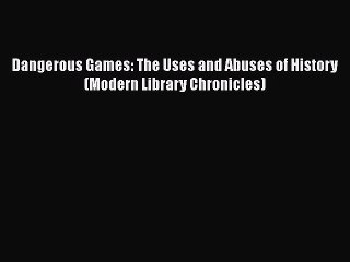 [PDF] Dangerous Games: The Uses and Abuses of History (Modern Library Chronicles) [Download]