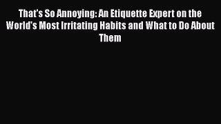 Read That's So Annoying: An Etiquette Expert on the World's Most Irritating Habits and What